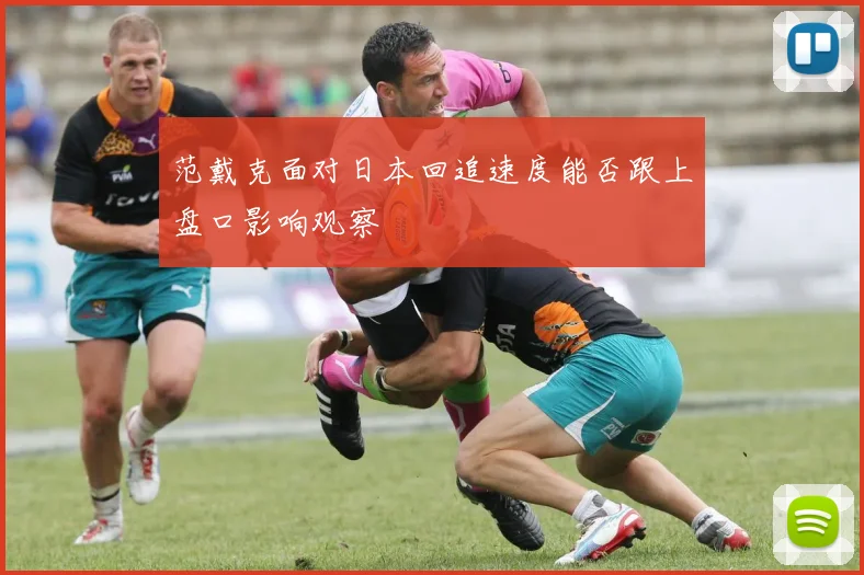 范戴克面对日本回追速度能否跟上盘口影响观察