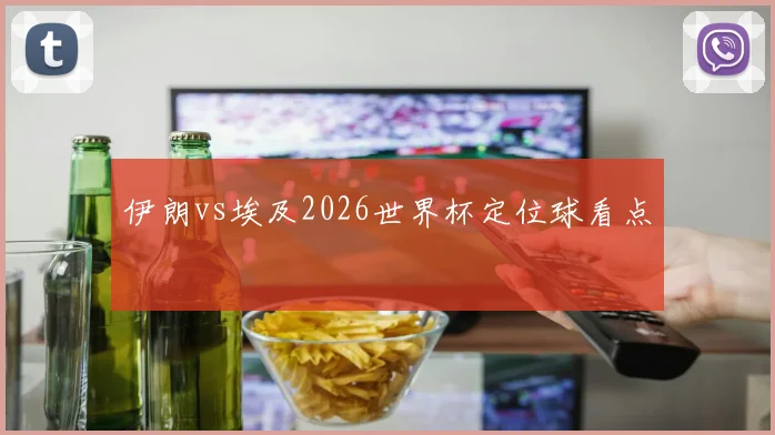 伊朗vs埃及2026世界杯定位球看点