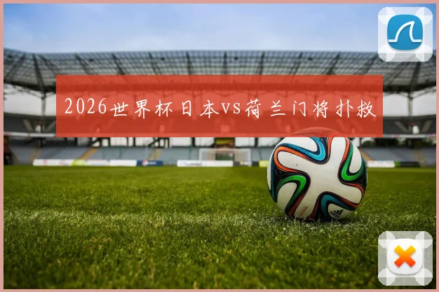 2026世界杯日本vs荷兰门将扑救