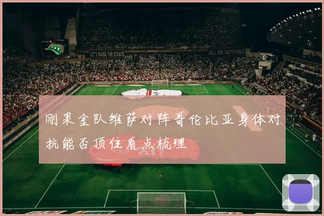 刚果金队维萨对阵哥伦比亚身体对抗能否顶住看点梳理