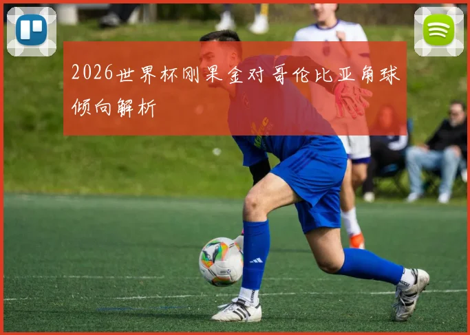 2026世界杯刚果金对哥伦比亚角球倾向解析
