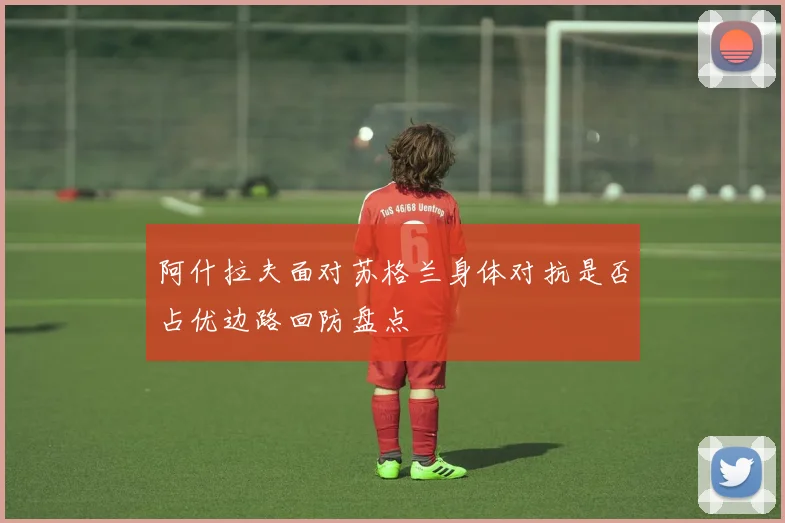 阿什拉夫面对苏格兰身体对抗是否占优边路回防盘点