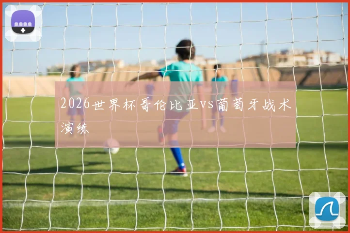 2026世界杯哥伦比亚vs葡萄牙战术演练