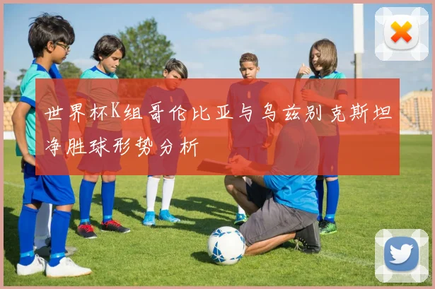 世界杯K组哥伦比亚与乌兹别克斯坦净胜球形势分析