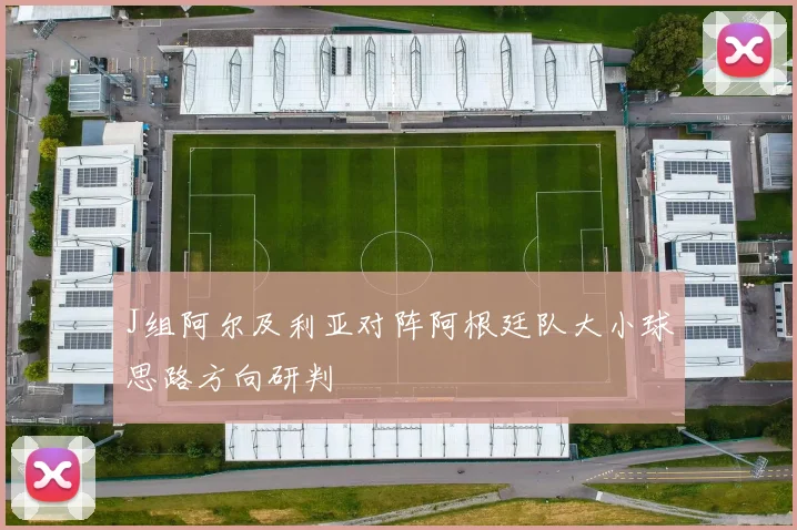 J组阿尔及利亚对阵阿根廷队大小球思路方向研判