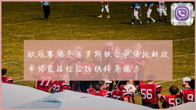 欧冠赛场圣吉罗斯联合中场抢断效率将直接检验防线转身能力