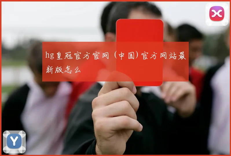 hg皇冠官方官网 (中国)官方网站最新版怎么