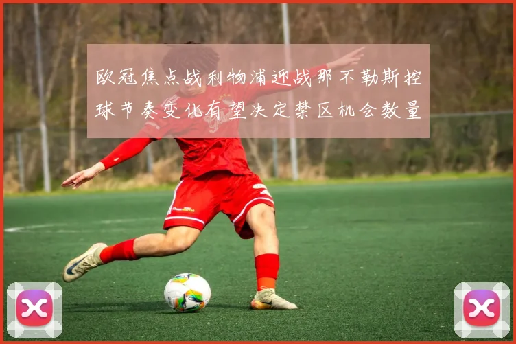 欧冠焦点战利物浦迎战那不勒斯控球节奏变化有望决定禁区机会数量