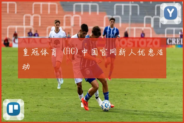 皇冠体育 (HG)中国官网新人优惠活动