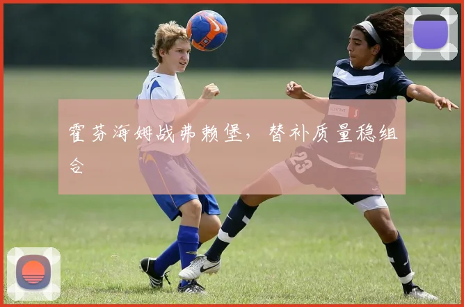 霍芬海姆战弗赖堡，替补质量稳组合
