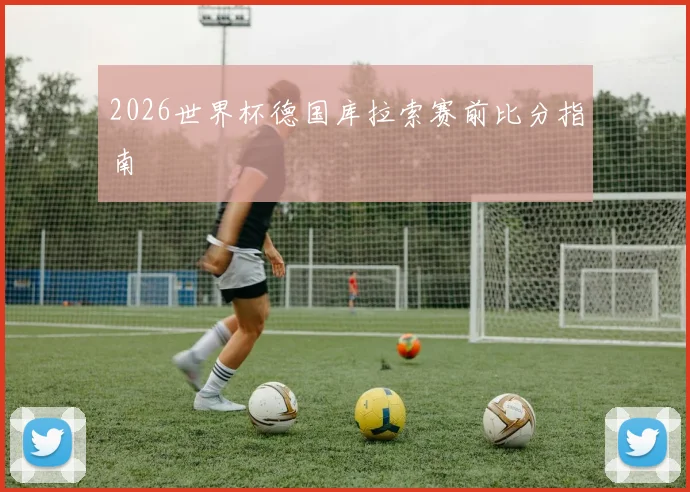 2026世界杯德国库拉索赛前比分指南