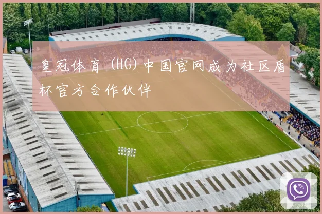 皇冠体育 (HG)中国官网成为社区盾杯官方合作伙伴