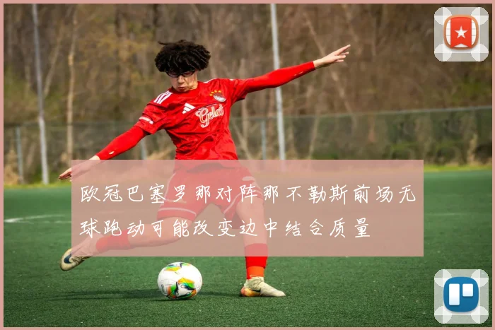 欧冠巴塞罗那对阵那不勒斯前场无球跑动可能改变边中结合质量