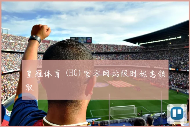 皇冠体育 (HG)官方网站限时优惠领取