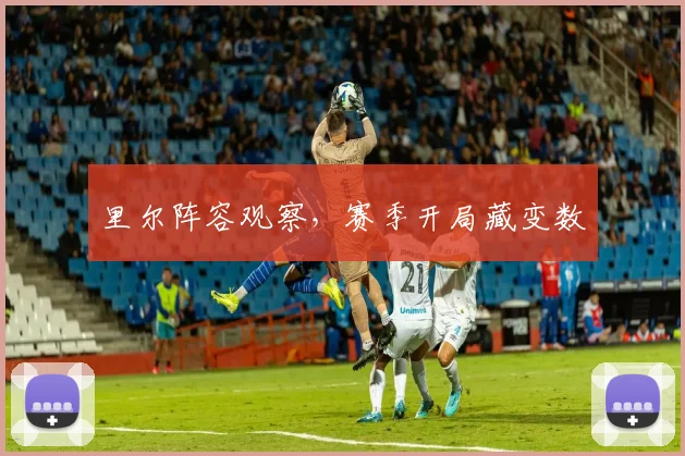 里尔阵容观察,赛季开局藏变数