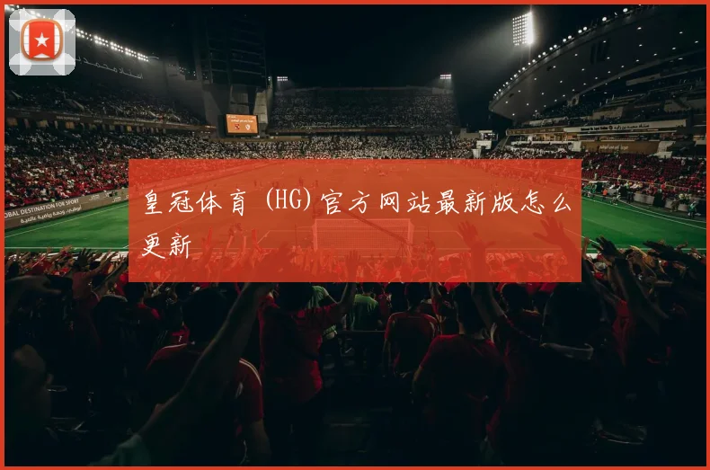 皇冠体育 (HG)官方网站最新版怎么更新