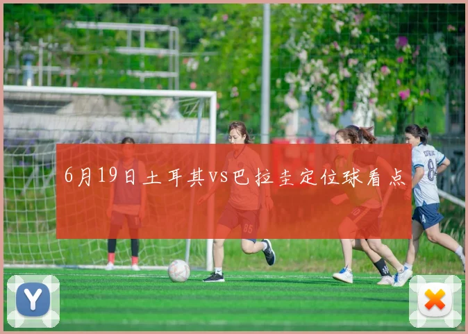 6月19日土耳其vs巴拉圭定位球看点