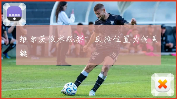 维尔茨技术观察：反抢位置为何关键